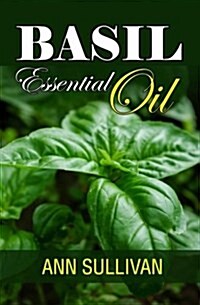 Basil Essential Oil: Benefits, Properties, Applications, Studies & Recipes (Paperback)