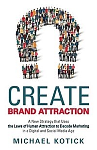 Create Brand Attraction: A New Strategy That Uses the Laws of Human Attraction to Decode Marketing in a Digital and Social Media Age (Paperback)