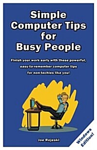 Simple Computer Tips for Busy People: Finish Your Work Early with These Powerful, Easy-To-Remember Computer Tips for Non-Techies Like You! (Paperback)