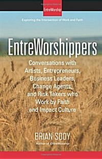 Entreworshippers: Conversations with Artists, Entrepreneurs, Business Leaders, Change Agents, and Risk Takers Who Work by Faith and Impa (Paperback)