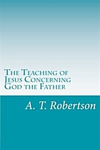 The Teaching of Jesus Concerning God the Father (Paperback)