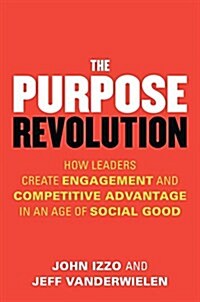 The Purpose Revolution: How Leaders Create Engagement and Competitive Advantage in an Age of Social Good (Paperback)