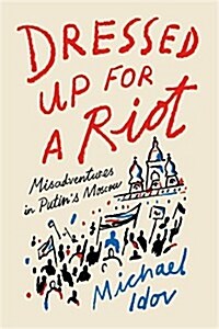 Dressed Up for a Riot: Misadventures in Putins Moscow (Hardcover)