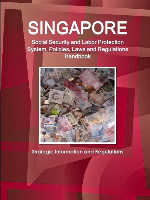 Singapore Social Security and Labor Protection System, Policies, Laws and Regulations Handbook - Strategic Information and Regulations (Paperback)