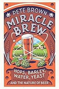 Miracle Brew: Hops, Barley, Water, Yeast and the Nature of Beer (Paperback)