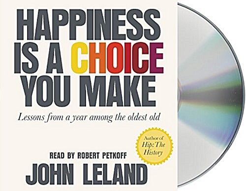 Happiness Is a Choice You Make: Lessons from a Year Among the Oldest Old (Audio CD)