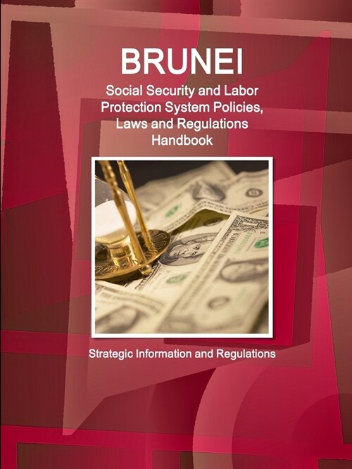 Brunei Social Security and Labor Protection System Policies, Laws and Regulations Handbook - Strategic Information and Regulations (Paperback)