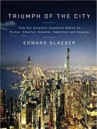 Triumph of the City: How Our Greatest Invention Makes Us Richer, Smarter, Greener, Healthier, and Happier (Audio CD)