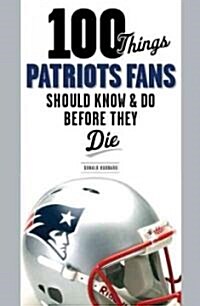 100 Things Patriots Fans Should Know & Do Before They Die (Paperback)