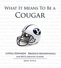 What It Means to Be a Cougar: Lavell Edwards, Bronco Mendenhall and Byus Greatest Players (Hardcover)