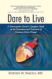 Dare to Live: A Naturopathic Doctors Complete Guide to the Prevention and Treatment of Coronary Artery Disease (Paperback)