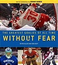 Without Fear: The Greatest Goalies of All Time (Hardcover)