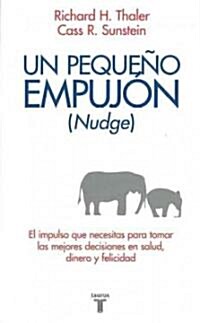 Un Pequeno Empujon (Nudge): El Impulso Que Necesitas Para Tomar Mejores Decisiones Sobre Salud, Dinero y Felicidad = Nudge (Paperback)