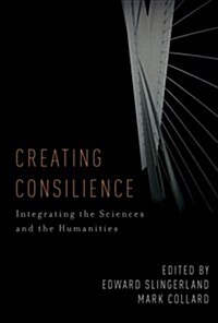 Creating Consilience: Integrating the Sciences and the Humanities (Paperback)