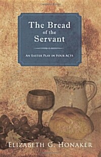 The Bread of the Servant: An Easter Play in Four Acts (Paperback)