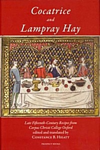 Cocatrice and Lampray Hay : Late Fifteenth-century Recipes from Corpus Christi College Oxford (Hardcover)