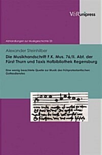 Die Musikhandschrift F. K. Mus. 76/II. Abt. Der Furst Thurn Und Taxis Hofbibliothek Regensburg: Eine Wenig Beachtete Quelle Zur Musik Des Fruhprotesta (Hardcover)