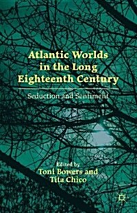 Atlantic Worlds in the Long Eighteenth Century : Seduction and Sentiment (Hardcover)