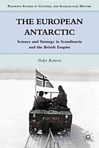 The European Antarctic : Science and Strategy in Scandinavia and the British Empire (Hardcover)