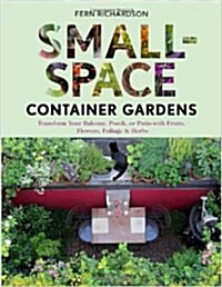 Small-Space Container Gardens: Transform Your Balcony, Porch, or Patio with Fruits, Flowers, Foliage & Herbs (Paperback)