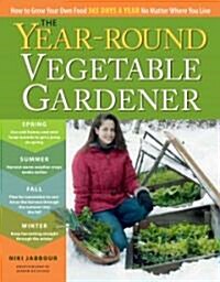 The Year-Round Vegetable Gardener: How to Grow Your Own Food 365 Days a Year, No Matter Where You Live (Hardcover)