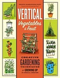Vertical Vegetables & Fruit: Creative Gardening Techniques for Growing Up in Small Spaces (Paperback, Revised)