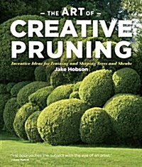 The Art of Creative Pruning: Inventive Ideas for Training and Shaping Trees and Shrubs (Hardcover)
