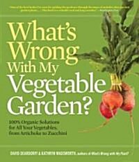 Whats Wrong with My Vegetable Garden?: 100% Organic Solutions for All Your Vegetables, from Artichokes to Zucchini (Paperback)