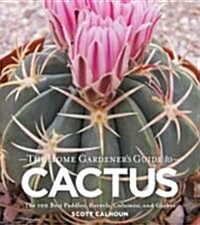 The Gardeners Guide to Cactus: The 100 Best Paddles, Barrels, Columns, and Globes (Paperback)