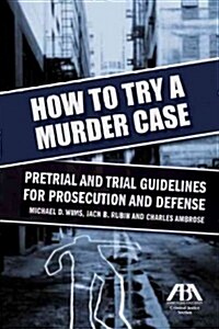 How to Try a Murder Case: Pretrial and Trial Guidelines for Prosecution and Defense (Paperback)