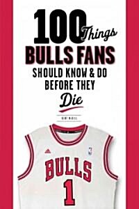 100 Things Bulls Fans Should Know & Do Before They Die (Paperback)