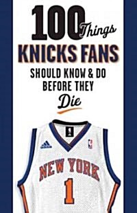 100 Things Knicks Fans Should Know & Do Before They Die (Paperback)