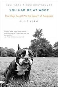 You Had Me at Woof: How Dogs Taught Me the Secrets of Happiness (Paperback)