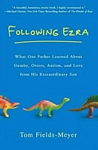 Following Ezra: What One Father Learned about Gumby, Otters, Autism, and Love from His Extraordi Nary Son (Paperback)
