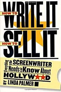 How to Write It, How to Sell It: Everything a Screenwriter Needs to Know About Hollywood (Paperback)
