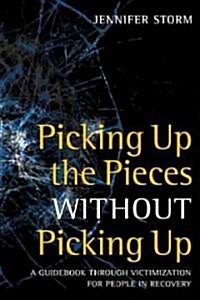 Picking Up the Pieces Without Picking Up: A Guidebook Through Victimization for People in Recovery (Paperback)