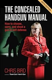 The Concealed Handgun Manual: How to Choose, Carry, and Shoot a Gun in Self Defense (Paperback, 6, Sixth Edition)