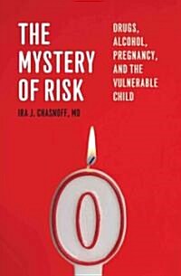 The Mystery of Risk: Drugs, Alcohol, Pregnancy, and the Vulnerable Child (Hardcover)