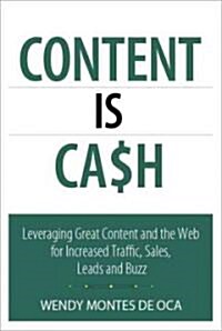 Content Is Cash: Leveraging Great Content and the Web for Increased Traffic, Sales, Leads and Buzz (Paperback)