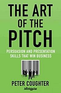 The Art of the Pitch : Persuasion and Presentation Skills That Win Business (Hardcover)