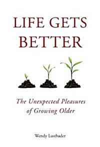 Life Gets Better: The Unexpected Pleasures of Growing Older (Hardcover)