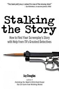 Stalking the Story: How to Find Your Screenplays Story with Help from TVs Greatest Detectives (Paperback)