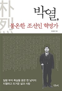 박열, 불온한 조선인 혁명가 :일왕 부자 폭살을 꿈꾼 한 남자의 치열하고 뜨거운 삶과 사랑 