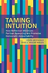 Taming Intuition : How Reflection Minimizes Partisan Reasoning and Promotes Democratic Accountability (Paperback)