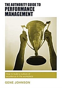 The Authority Guide to Performance Management : How to Build a Culture of Excellence in the Workplace (Paperback)