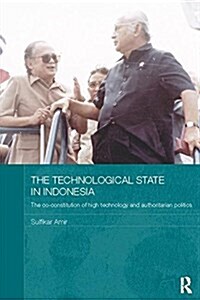 The Technological State in Indonesia : The Co-constitution of High Technology and Authoritarian Politics (Paperback)
