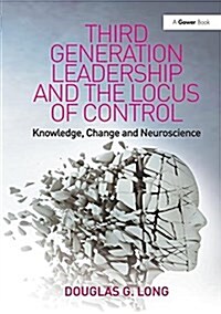 Third Generation Leadership and the Locus of Control : Knowledge, Change and Neuroscience (Paperback)