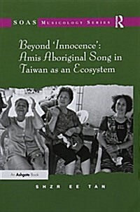 Beyond Innocence: Amis Aboriginal Song in Taiwan as an Ecosystem (Paperback)