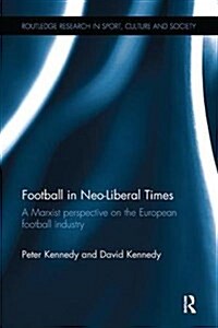 Football in Neo-Liberal Times : A Marxist Perspective on the European Football Industry (Paperback)