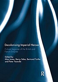 Decolonising Imperial Heroes : Cultural Legacies of the British and French Empires (Paperback)